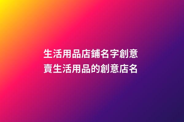 生活用品店鋪名字創意 賣生活用品的創意店名-第1張-店鋪起名-玄機派